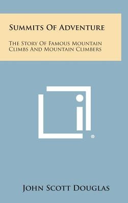 Summits of Adventure: The Story of Famous Mountain Climbs and Mountain Climbers by Douglas, John Scott
