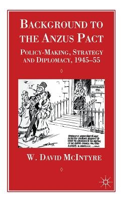 Background to the Anzus Pact: Policy-Makers, Strategy and Diplomacy, 1945-55 by McIntyre, W.