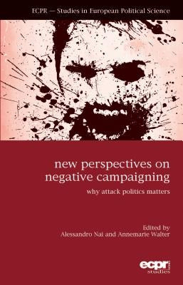 New Perspectives on Negative Campaigning: Why Attack Politics Matters by Nai, Alessandro