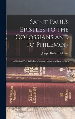 Saint Paul's Epistles to the Colossians and to Philemon: A Revised Text With Introductions, Notes, and Dissertations by Lightfoot, Joseph Barber