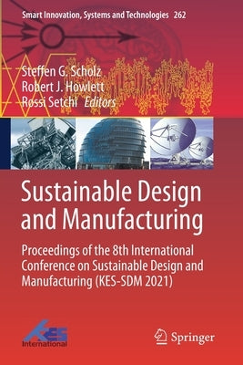 Sustainable Design and Manufacturing: Proceedings of the 8th International Conference on Sustainable Design and Manufacturing (Kes-Sdm 2021) by Scholz, Steffen G.