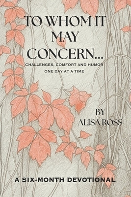 To Whom It May Concern: Challenges, Comfort, and Humor One Day At A Time by Ross, Alisa