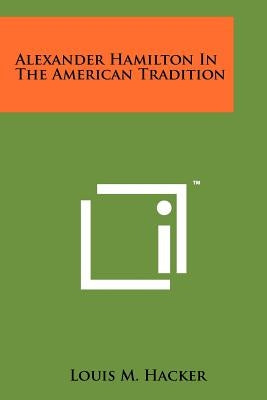 Alexander Hamilton In The American Tradition by Hacker, Louis M.