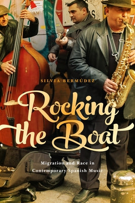 Rocking the Boat: Migration and Race in Contemporary Spanish Music by Bermúdez, Silvia