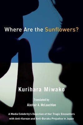 Where Are the Sunflowers? a Media Celebrity's Memoirs of Her Tragic Encounters with Anti-Korean and Buraku Prejudice in Japan by Miwako, Kurihara