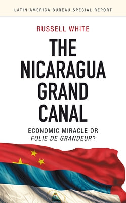 The Nicaragua Grand Canal: Economic Miracle or Folie de Grandeur? by White, Russell