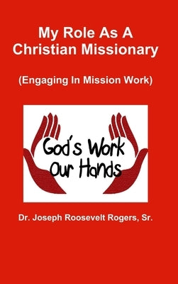 My Role As A Christian Missionary (Engaging In Mission Work) by Rogers, Joseph Roosevelt, Sr.
