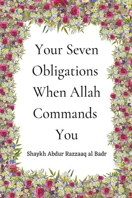 Your Seven Obligations When Allah Commands You by Badr, Shaykh Abdur Razzaaq Al