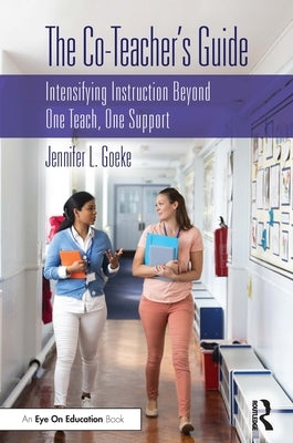 The Co-Teacher's Guide: Intensifying Instruction Beyond One Teach, One Support by Goeke, Jennifer L.