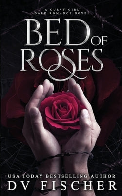 Bed of Roses (A Curvy Girl Dark Romance Novel) by Fischer, DV