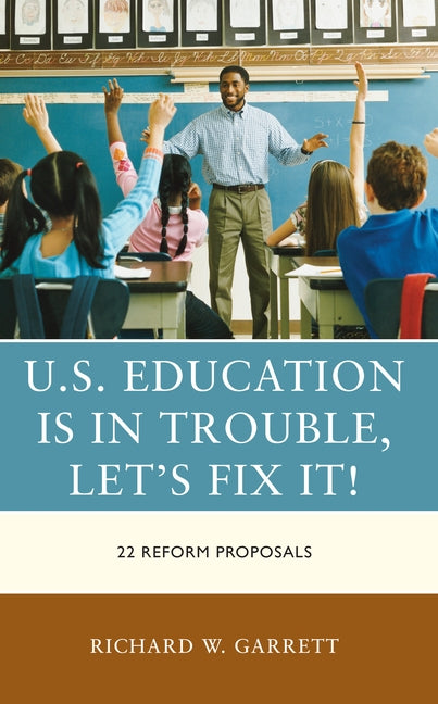 U.S. Education is in Trouble, Let's Fix It!: 22 Reform Proposals by Garrett, Richard W.