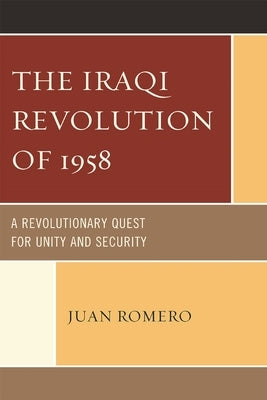 Iraqi Revolution of 1958: A Revolutionary Quest for Unity and Security by Romero, Juan