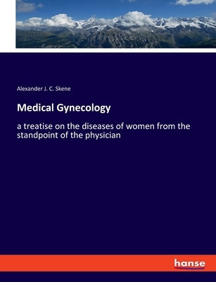 Medical Gynecology: a treatise on the diseases of women from the standpoint of the physician by Skene, Alexander J. C.