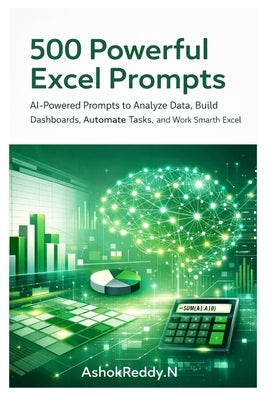 500 Powerful Excel Prompts: AI-Powered Prompts to Analyze Data, Build Dashboards, Automate Tasks, and Work Smarter with Excel by Nemilidinne, Ashok Reddy