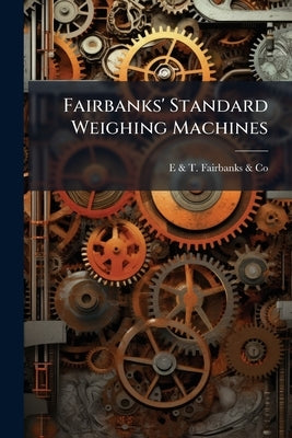 Fairbanks' Standard Weighing Machines by Fairbanks &. Co, E. &. T.