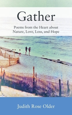 Gather: Poems from the Heart about Nature, Love, Loss, and Hope by Older, Judith Rose