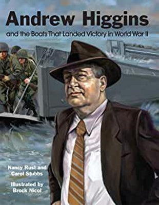Andrew Higgins and the Boats That Landed Victory in World War II by Rust, Nancy