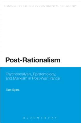 Post-Rationalism: Psychoanalysis, Epistemology, and Marxism in Post-War France by Eyers, Tom