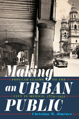 Making an Urban Public: Popular Claims to the City in Mexico, 1879-1932 by Jimenez, Christina M.