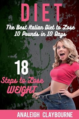 Diet: The Best Italian Diet to Lose 10 Pounds in 10 Days - 18 Steps to Lose Weight by Claybourne, Analeigh