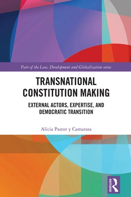Transnational Constitution Making: External Actors, Expertise, and Democratic Transition by Pastor Y. Camarasa, Alicia
