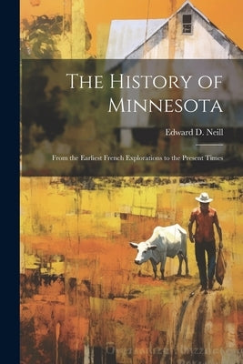 The History of Minnesota: From the Earliest French Explorations to the Present Times by Neill, Edward D. (Edward Duffield) 1.