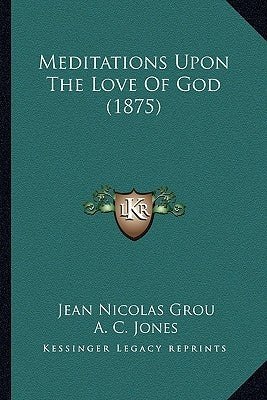 Meditations Upon The Love Of God (1875) by Grou, Jean Nicolas