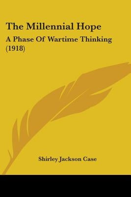 The Millennial Hope: A Phase Of Wartime Thinking (1918) by Case, Shirley Jackson