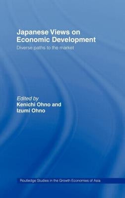 Japanese Views on Economic Development: Diverse Paths to the Market by Ohno, Kenichi