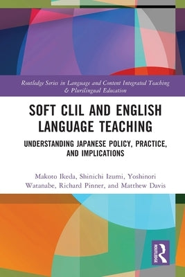 Soft CLIL and English Language Teaching: Understanding Japanese Policy, Practice and Implications by Ikeda, Makoto