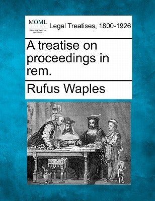 A treatise on proceedings in rem. by Waples, Rufus