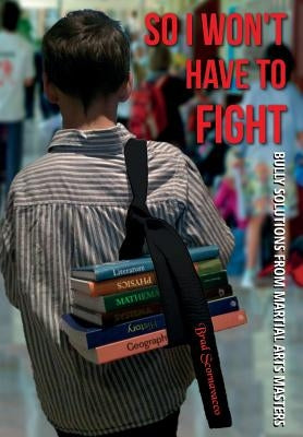 So I Won't Have to Fight: Bully Solutions from Martial Arts Masters by Scornavacco, Brad