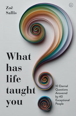 What Has Life Taught You?: 10 Eternal Questions Answered by 40 Exceptional People by Sallis, Zoe
