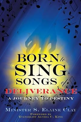 Born To Sing Songs of Deliverance by Clay, S. Elaine