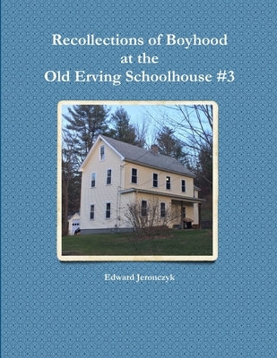 Recollections of Boyhood at the Old Erving Schoolhouse #3 by Jeronczyk, Edward
