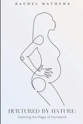 Nurtured by Nature: Exploring the Magic of Homebirth by Mathews, Rachel