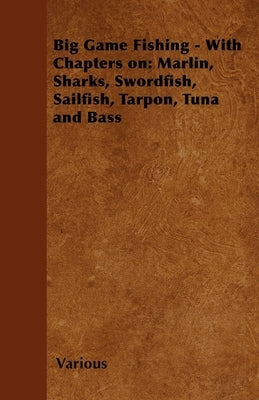 Big Game Fishing - With Chapters on: Marlin, Sharks, Swordfish, Sailfish, Tarpon, Tuna and Bass by Various Authors