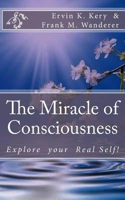 The Miracle of Consciousness: Explore your Real Self! by Wanderer, Frank M.
