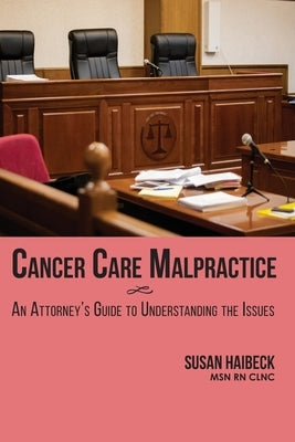 Cancer Care Malpractice: An Attorney's Guide to Understanding the Issues by Haibeck, Susan