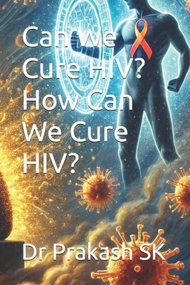 Can We Cure HIV? How Can We Cure HIV? by Sk, Prakash