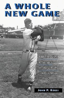 A Whole New Game: Off the Field Changes in Baseball, 1946-1960 by Rossi, John P.