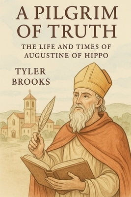 A Pilgrim of Truth: The Life and Times of Augustine of Hippo by Brooks, Tyler