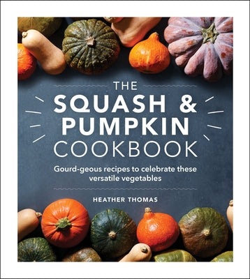 The Squash and Pumpkin Cookbook: Gourd-Geous Recipes to Celebrate These Versatile Vegetables by Thomas, Heather
