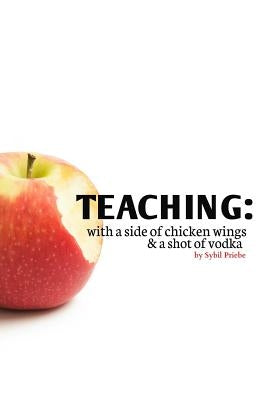 Teaching: With a Side of Chicken Wings and a Shot of Vodka by Priebe, Sybil