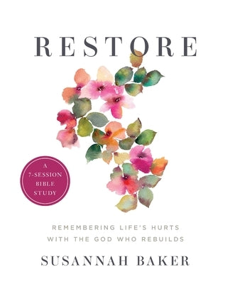 Restore Workbook (A 7-Session Bible Study): Remembering Life's Hurts with the God Who Rebuilds by Baker, Susannah