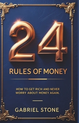 24 Rules of Money: How to Get Rich and Never Worry About Money Again by Stone, Gabriel