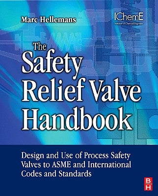 The Safety Relief Valve Handbook: Design and Use of Process Safety Valves to ASME and International Codes and Standards by Hellemans, Marc