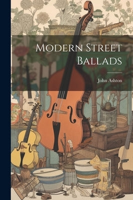 Modern Street Ballads by Ashton, John