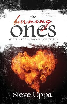 The Burning Ones: Igniting and fuelling a passion for Jesus by Uppal, Steve