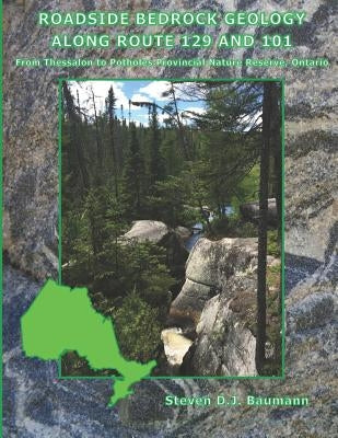 Roadside Bedrock Geology Along Route 129 and 101: From Thessalon to Potholes Provincial Nature Reserve, Ontario by Baumann, Steven Donald John